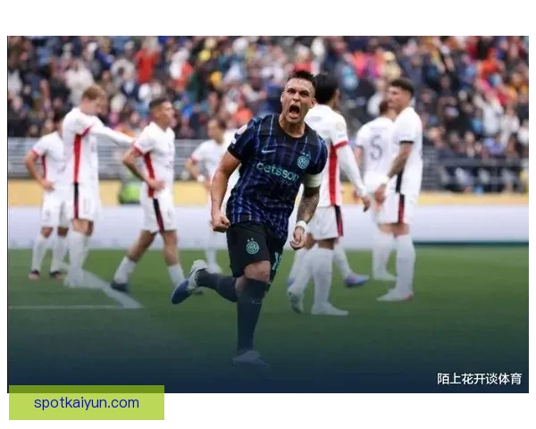 劳塔罗：保持场上专注与情绪稳定是球队获胜的关键所在，状态回暖。